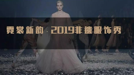 霓裳新韵·2019非遗服饰秀，就差一个优秀的你！！！