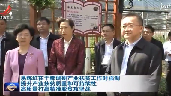 易炼红在于都调研产业扶贫工作时强调 提升产业扶贫质量和可持续性 高质量打赢精准脱贫攻坚战